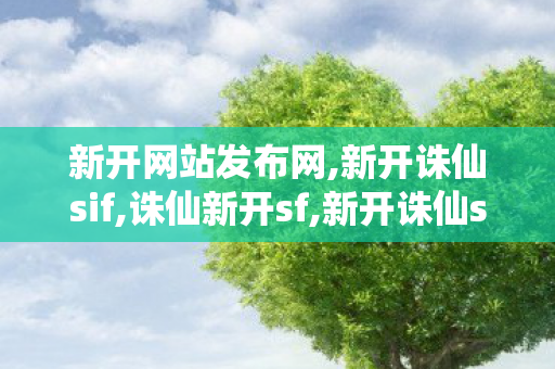 新开网站发布网,新开诛仙sif,诛仙新开sf,新开诛仙sif