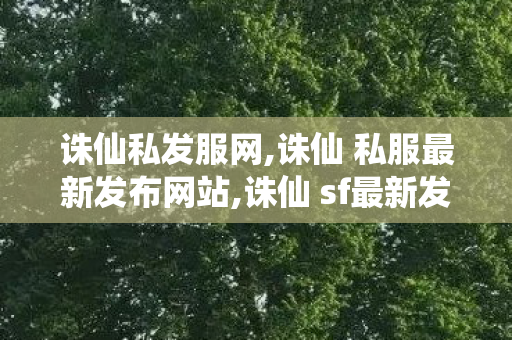 诛仙私发服网,诛仙 私服最新发布网站,诛仙 sf最新发布网,诛仙 私服最新发布网站