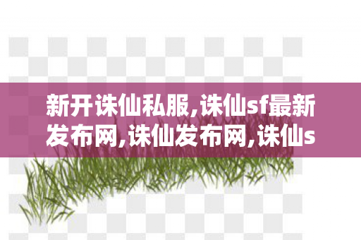 新开诛仙私服,诛仙sf最新发布网,诛仙发布网,诛仙sf最新发布网