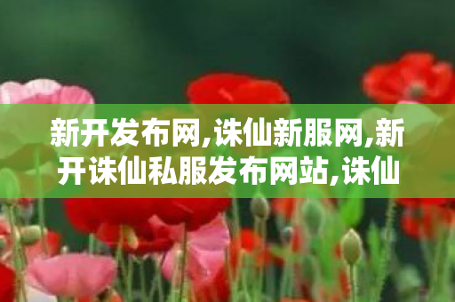 新开发布网,诛仙新服网,新开诛仙私服发布网站,诛仙新服网