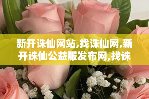 新开诛仙网站,找诛仙网,新开诛仙公益服发布网,找诛仙网