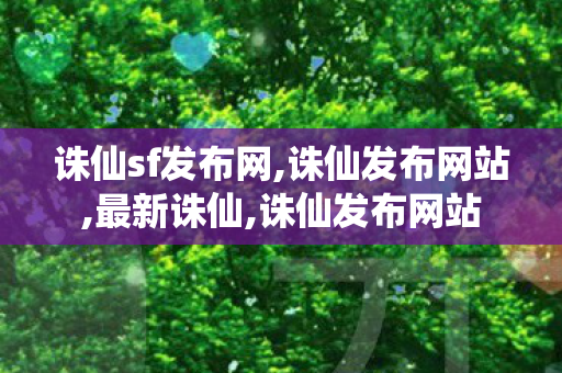 诛仙sf发布网,诛仙发布网站,最新诛仙,诛仙发布网站