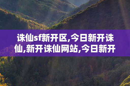 诛仙sf新开区,今日新开诛仙,新开诛仙网站,今日新开诛仙