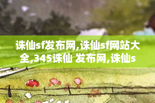 诛仙sf发布网,诛仙sf网站大全,345诛仙 发布网,诛仙sf网站大全