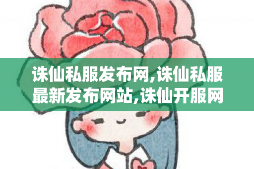 诛仙私服发布网,诛仙私服最新发布网站,诛仙开服网,诛仙私服最新发布网站