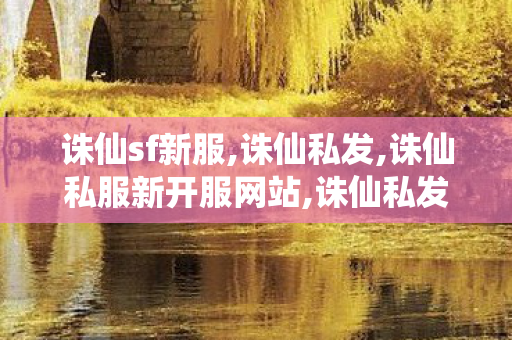 诛仙sf新服,诛仙私发,诛仙私服新开服网站,诛仙私发