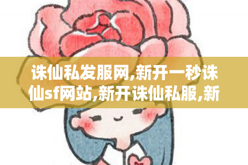 诛仙私发服网,新开一秒诛仙sf网站,新开诛仙私服,新开一秒诛仙sf网站