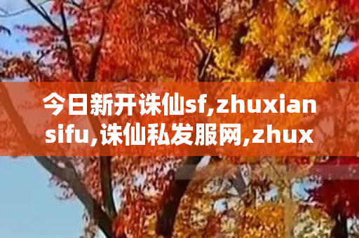 今日新开诛仙sf,zhuxiansifu,诛仙私发服网,zhuxiansifu