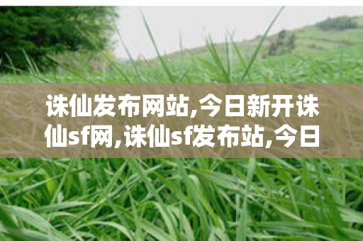诛仙发布网站,今日新开诛仙sf网,诛仙sf发布站,今日新开诛仙sf网