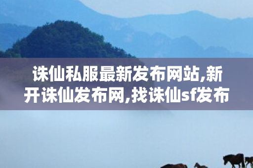 诛仙私服最新发布网站,新开诛仙发布网,找诛仙sf发布网新服,新开诛仙发布网