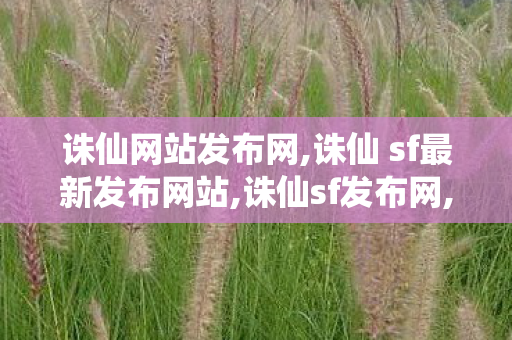 诛仙网站发布网,诛仙 sf最新发布网站,诛仙sf发布网,诛仙 sf最新发布网站