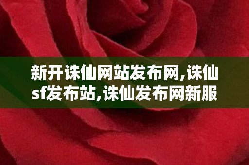 新开诛仙网站发布网,诛仙sf发布站,诛仙发布网新服,诛仙sf发布站