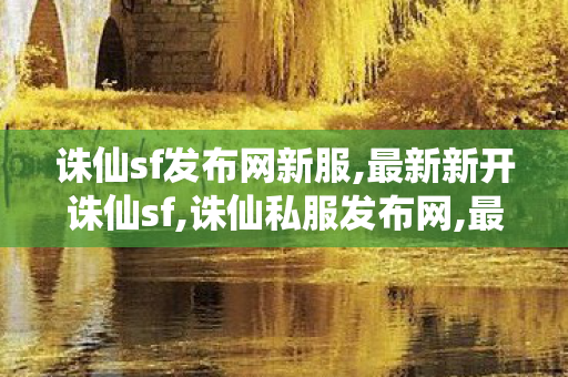 诛仙sf发布网新服,最新新开诛仙sf,诛仙私服发布网,最新新开诛仙sf