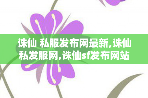 诛仙 私服发布网最新,诛仙私发服网,诛仙sf发布网站,诛仙私发服网