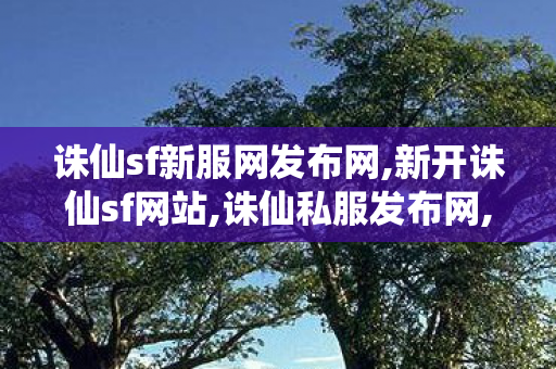 诛仙sf新服网发布网,新开诛仙sf网站,诛仙私服发布网,新开诛仙sf网站