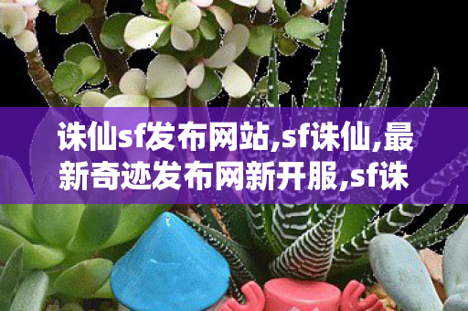 诛仙sf发布网站,sf诛仙,最新奇迹发布网新开服,sf诛仙