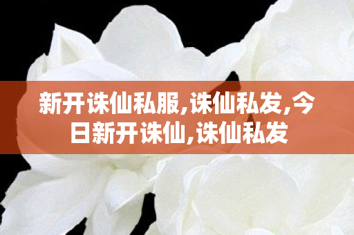 新开诛仙私服,诛仙私发,今日新开诛仙,诛仙私发