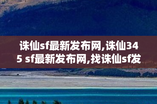 诛仙sf最新发布网,诛仙345 sf最新发布网,找诛仙sf发布网,诛仙345 sf最新发布网