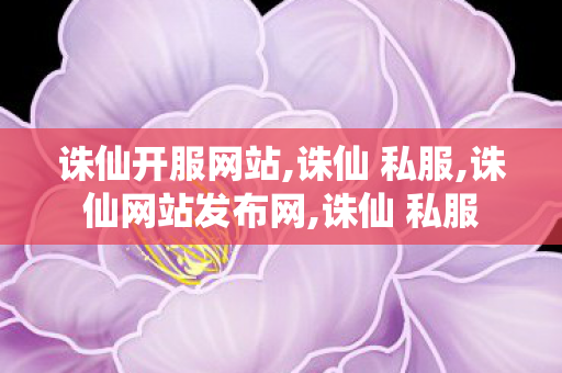 诛仙开服网站,诛仙 私服,诛仙网站发布网,诛仙 私服