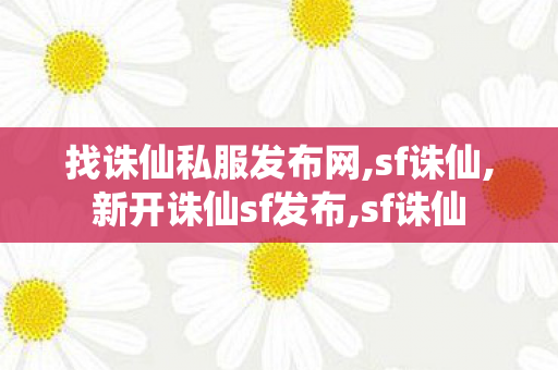 找诛仙私服发布网,sf诛仙,新开诛仙sf发布,sf诛仙