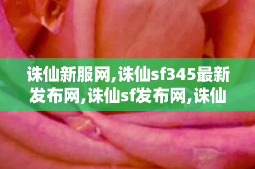 诛仙新服网,诛仙sf345最新发布网,诛仙sf发布网,诛仙sf345最新发布网