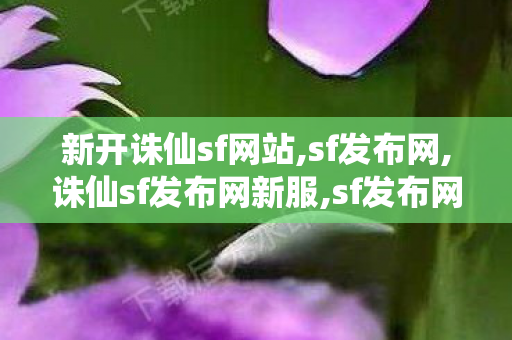 新开诛仙sf网站,sf发布网,诛仙sf发布网新服,sf发布网