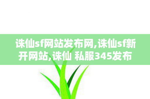诛仙sf网站发布网,诛仙sf新开网站,诛仙 私服345发布网站,诛仙sf新开网站