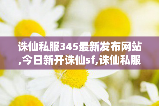 诛仙私服345最新发布网站,今日新开诛仙sf,诛仙私服发布网大全,今日新开诛仙sf