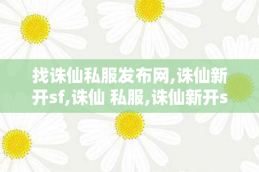 找诛仙私服发布网,诛仙新开sf,诛仙 私服,诛仙新开sf