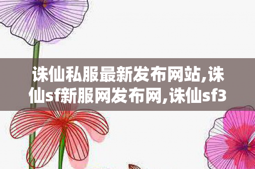 诛仙私服最新发布网站,诛仙sf新服网发布网,诛仙sf345最新发布网,诛仙sf新服网发布网