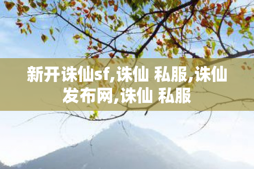 新开诛仙sf,诛仙 私服,诛仙发布网,诛仙 私服