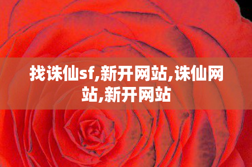 找诛仙sf,新开网站,诛仙网站,新开网站