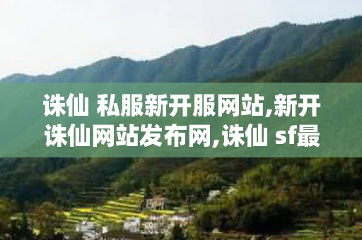 诛仙 私服新开服网站,新开诛仙网站发布网,诛仙 sf最新发布网站,新开诛仙网站发布网