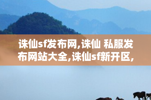 诛仙sf发布网,诛仙 私服发布网站大全,诛仙sf新开区,诛仙 私服发布网站大全