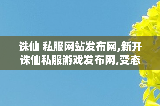 诛仙 私服网站发布网,新开诛仙私服游戏发布网,变态诛仙sf发布网新服,新开诛仙私服游戏发布网