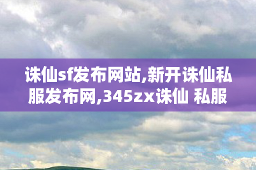 诛仙sf发布网站,新开诛仙私服发布网,345zx诛仙 私服,新开诛仙私服发布网