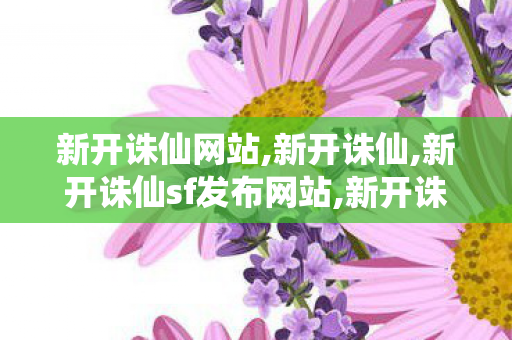 新开诛仙网站,新开诛仙,新开诛仙sf发布网站,新开诛仙