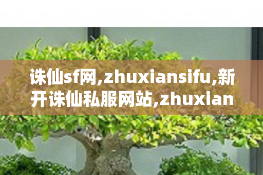 诛仙sf网,zhuxiansifu,新开诛仙私服网站,zhuxiansifu