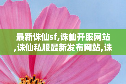 最新诛仙sf,诛仙开服网站,诛仙私服最新发布网站,诛仙开服网站