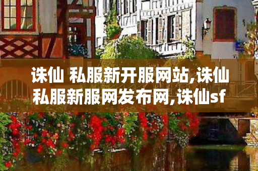 诛仙 私服新开服网站,诛仙私服新服网发布网,诛仙sf新开服,诛仙私服新服网发布网