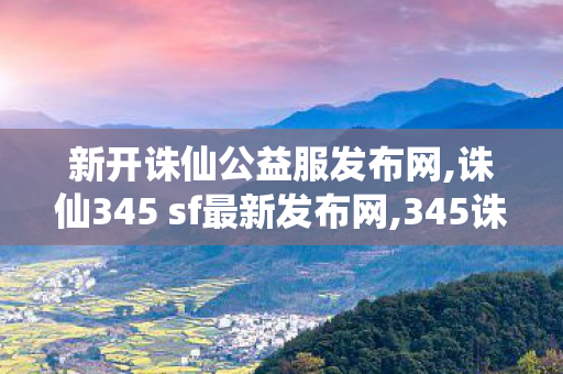 新开诛仙公益服发布网,诛仙345 sf最新发布网,345诛仙 发布网,诛仙345 sf最新发布网