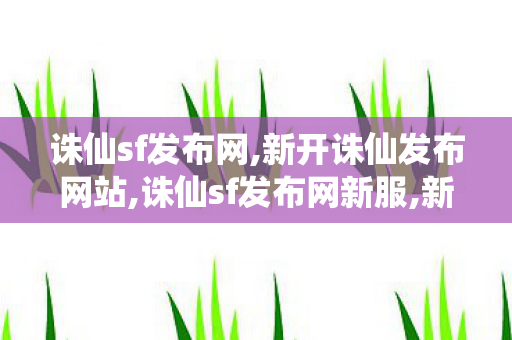 诛仙sf发布网,新开诛仙发布网站,诛仙sf发布网新服,新开诛仙发布网站