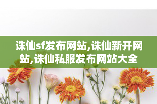 诛仙sf发布网站,诛仙新开网站,诛仙私服发布网站大全,诛仙新开网站