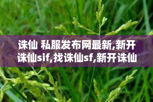 诛仙 私服发布网最新,新开诛仙sif,找诛仙sf,新开诛仙sif