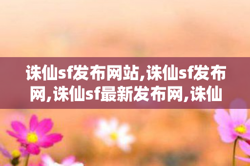诛仙sf发布网站,诛仙sf发布网,诛仙sf最新发布网,诛仙sf发布网