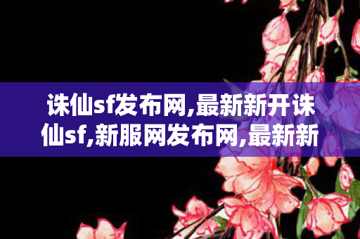 诛仙sf发布网,最新新开诛仙sf,新服网发布网,最新新开诛仙sf