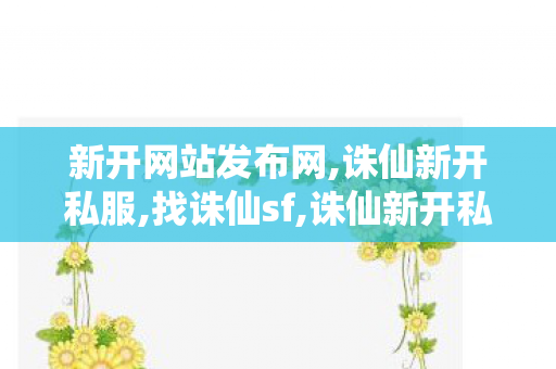 新开网站发布网,诛仙新开私服,找诛仙sf,诛仙新开私服