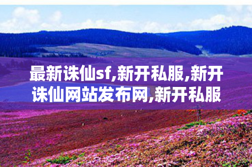 最新诛仙sf,新开私服,新开诛仙网站发布网,新开私服