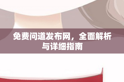 免费问道发布网，全面解析与详细指南