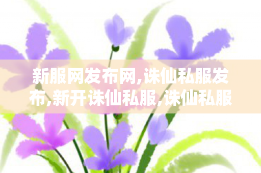 新服网发布网,诛仙私服发布,新开诛仙私服,诛仙私服发布